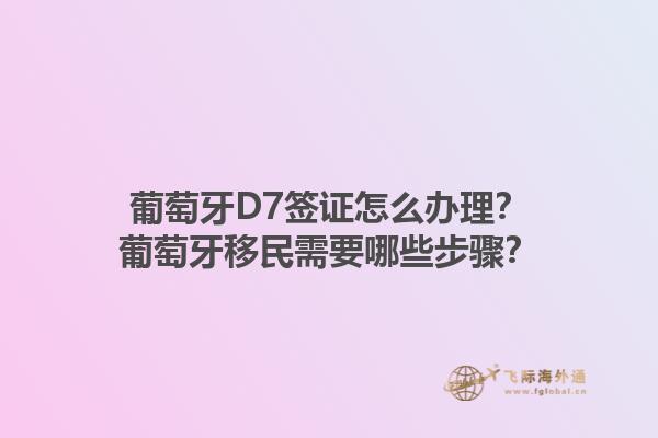 葡萄牙D7签证怎么办理？葡萄牙移民需要哪些步骤？1.jpg