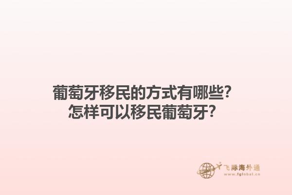葡萄牙移民的方式有哪些？怎样可以移民葡萄牙？1.jpg
