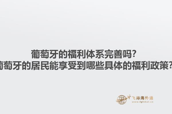 葡萄牙的福利体系完善吗？葡萄牙的居民能享受到哪些具体的福利政策？1.jpg