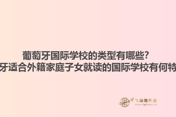 葡萄牙国际学校的类型有哪些？葡萄牙适合外籍家庭子女就读的国际学校有何特点？1.jpg