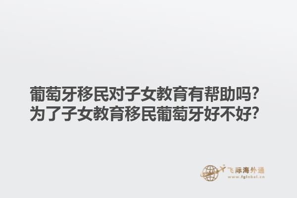 葡萄牙移民对子女教育有帮助吗？为了子女教育移民葡萄牙好不好？1.jpg