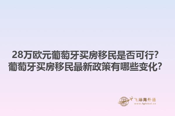 28万欧元葡萄牙买房移民是否可行？葡萄牙买房移民最新政策有哪些变化？1.jpg