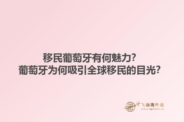 移民葡萄牙有何魅力？葡萄牙为何吸引全球移民的目光？1.jpg