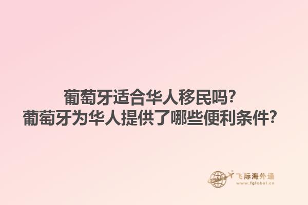 葡萄牙适合华人移民吗？葡萄牙为华人提供了哪些便利条件？1.jpg