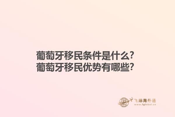 葡萄牙移民条件是什么？葡萄牙移民优势有哪些？1.jpg