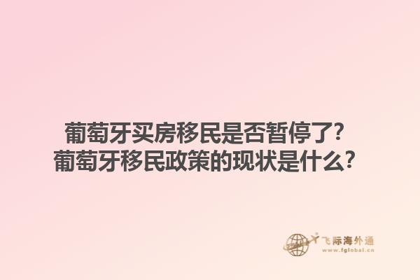 葡萄牙买房移民是否暂停了？葡萄牙移民政策的现状是什么？1.jpg