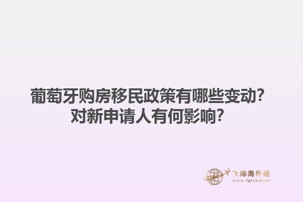 葡萄牙购房移民政策有哪些变动？对新申请人有何影响？1.jpg
