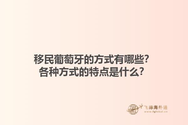 移民葡萄牙的方式有哪些？各种方式的特点是什么？1.jpg