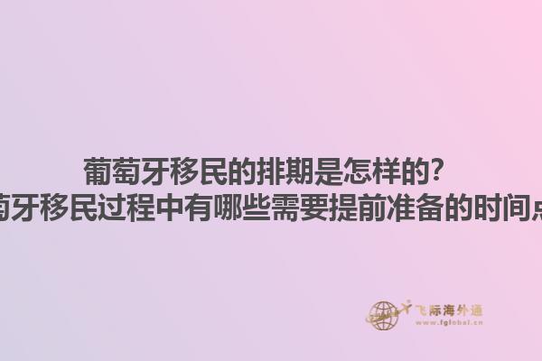 葡萄牙移民的排期是怎样的？葡萄牙移民过程中有哪些需要提前准备的时间点？1.jpg