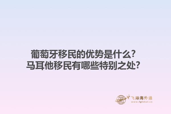 葡萄牙移民的优势是什么？马耳他移民有哪些特别之处？1.jpg