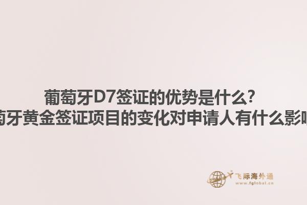 葡萄牙D7签证的优势是什么？葡萄牙黄金签证项目的变化对申请人有什么影响？1.jpg