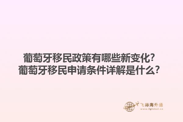 葡萄牙移民政策有哪些新变化？葡萄牙移民申请条件详解是什么？1.jpg