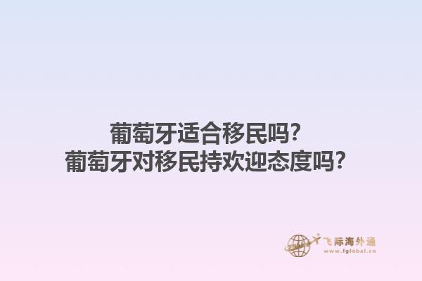 葡萄牙适合移民吗？葡萄牙对移民持欢迎态度吗？1.jpg