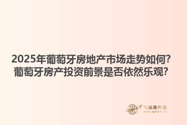 2025年葡萄牙房地产市场走势如何？葡萄牙房产投资前景是否依然乐观？1.jpg