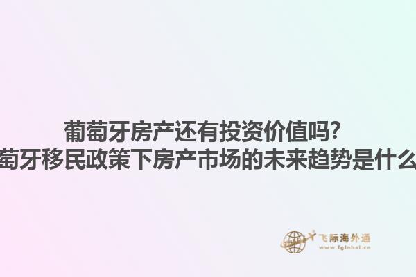 葡萄牙房产还有投资价值吗？葡萄牙移民政策下房产市场的未来趋势是什么？1.jpg