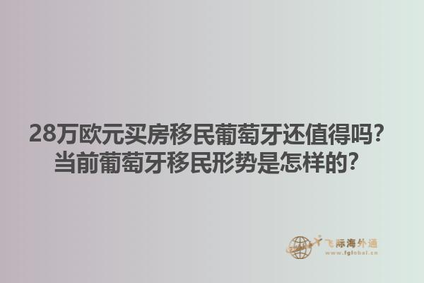 28万欧元买房移民葡萄牙还值得吗？当前葡萄牙移民形势是怎样的？