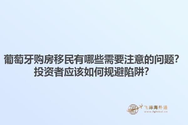 葡萄牙购房移民有哪些需要注意的问题？投资者应该如何规避陷阱？