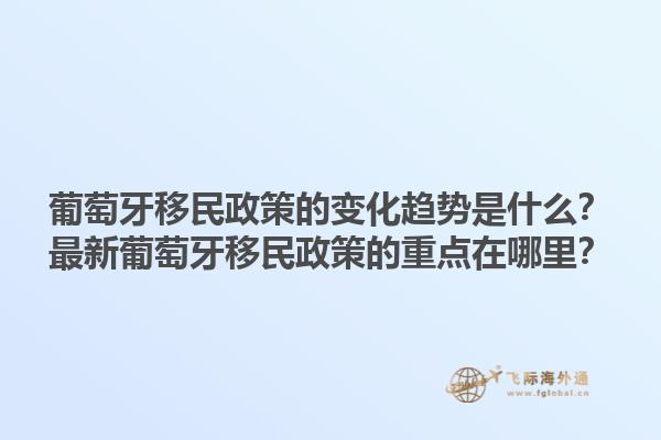 葡萄牙移民政策的变化趋势是什么？最新葡萄牙移民政策的重点在哪里？