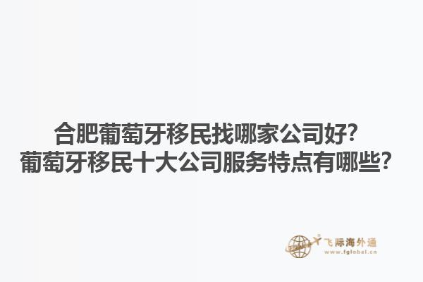 合肥葡萄牙移民找哪家公司好？葡萄牙移民十大公司服务特点有哪些？1.jpg