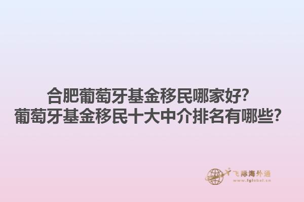 合肥葡萄牙基金移民哪家好？葡萄牙基金移民十大中介排名有哪些？1.jpg