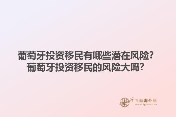 葡萄牙投资移民有哪些潜在风险？葡萄牙投资移民的风险大吗？1.jpg