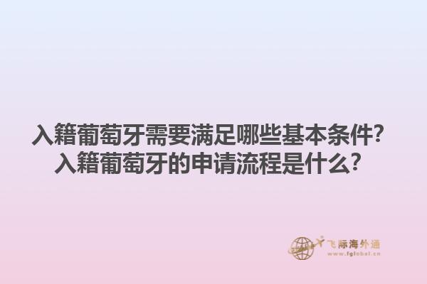 入籍葡萄牙需要满足哪些基本条件？入籍葡萄牙的申请流程是什么？1.jpg