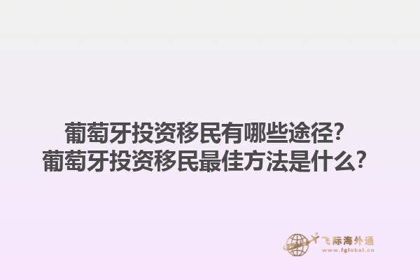 葡萄牙投资移民有哪些途径？葡萄牙投资移民最佳方法是什么？1.jpg