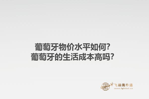 葡萄牙物价水平如何？葡萄牙的生活成本高吗？1.jpg