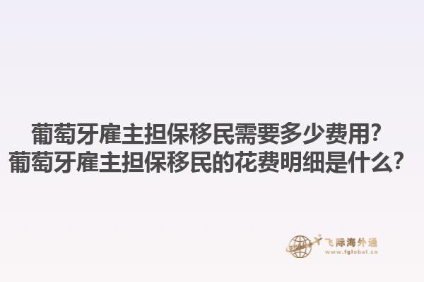 葡萄牙雇主担保移民需要多少费用？葡萄牙雇主担保移民的花费明细是什么？1.jpg