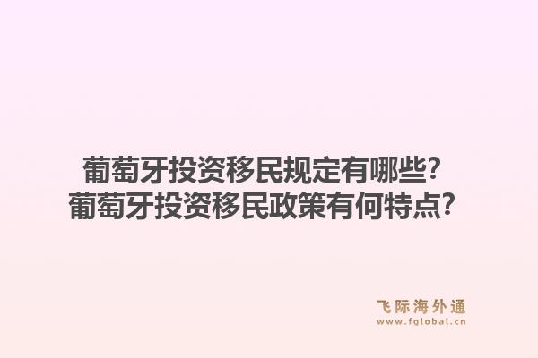 葡萄牙投资移民规定有哪些？葡萄牙投资移民政策有何特点？1.jpg