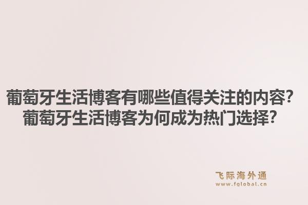 葡萄牙生活博客有哪些值得关注的内容？葡萄牙生活博客为何成为热门选择？1.jpg
