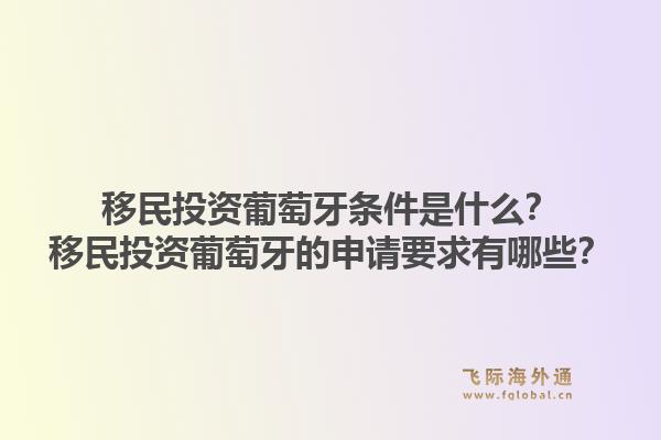 移民投资葡萄牙条件是什么？移民投资葡萄牙的申请要求有哪些？1.jpg