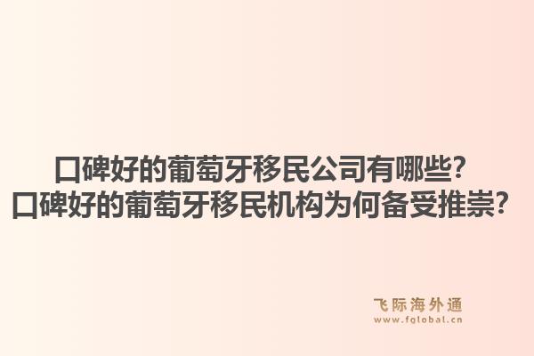 口碑好的葡萄牙移民公司有哪些？口碑好的葡萄牙移民机构为何备受推崇？1.jpg