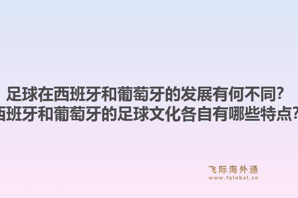 足球在西班牙和葡萄牙的发展有何不同？西班牙和葡萄牙的足球文化各自有哪些特点？1.jpg