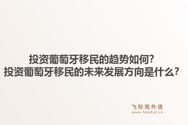 投资葡萄牙移民的趋势如何？投资葡萄牙移民的未来发展方向是什么？1.jpg