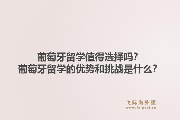 葡萄牙留学值得选择吗？葡萄牙留学的优势和挑战是什么？1.jpg