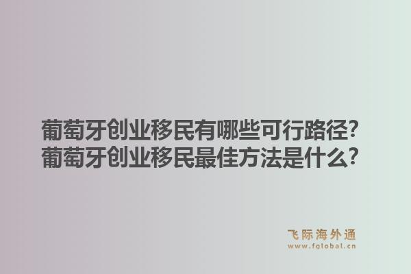 葡萄牙创业移民有哪些可行路径？葡萄牙创业移民最佳方法是什么？1.jpg
