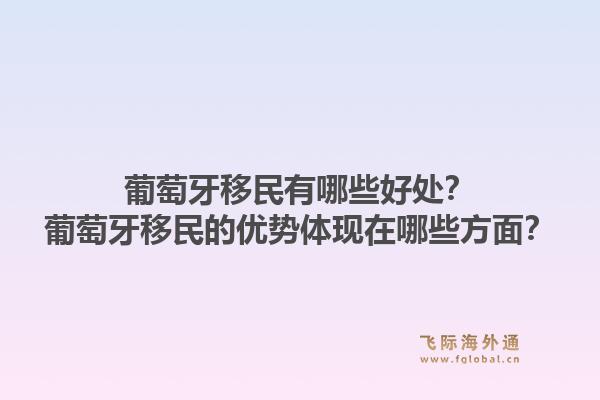 葡萄牙移民有哪些好处？葡萄牙移民的优势体现在哪些方面？1.jpg
