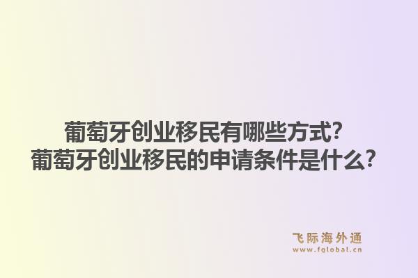 葡萄牙创业移民有哪些方式？葡萄牙创业移民的申请条件是什么？1.jpg