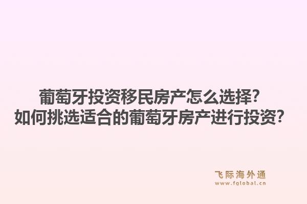葡萄牙投资移民房产怎么选择？如何挑选适合的葡萄牙房产进行投资？1.jpg