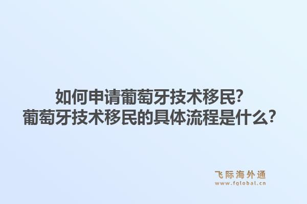如何申请葡萄牙技术移民?葡萄牙技术移民的具体流程是什么?1.jpg