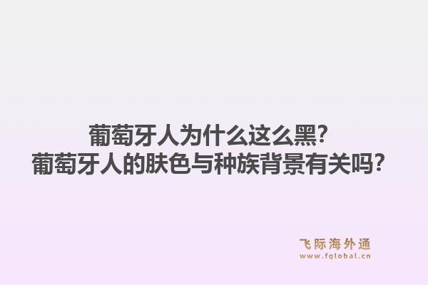 葡萄牙人为什么这么黑?葡萄牙人的肤色与种族背景有关吗?1.jpg