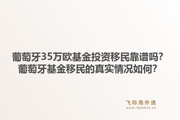 葡萄牙35万欧基金投资移民靠谱吗?葡萄牙基金移民的真实情况如何?1.jpg