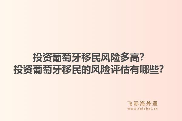 投资葡萄牙移民风险多高?投资葡萄牙移民的风险评估有哪些?1.jpg