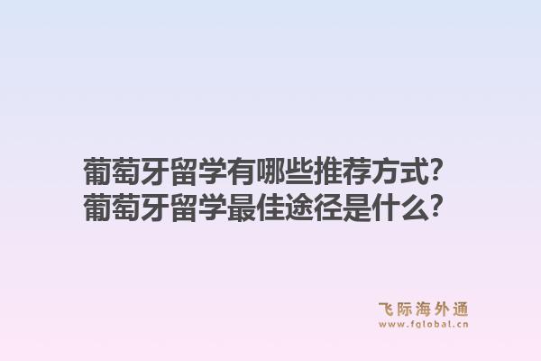 葡萄牙留学有哪些推荐方式?葡萄牙留学最佳途径是什么?1.jpg