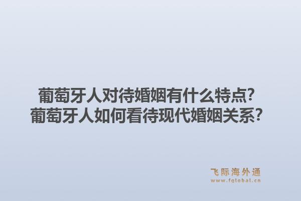 葡萄牙人对待婚姻有什么特点?葡萄牙人如何看待现代婚姻关系?1.jpg