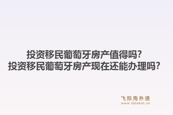 投资移民葡萄牙房产值得吗?投资移民葡萄牙房产现在还能办理吗?1.jpg