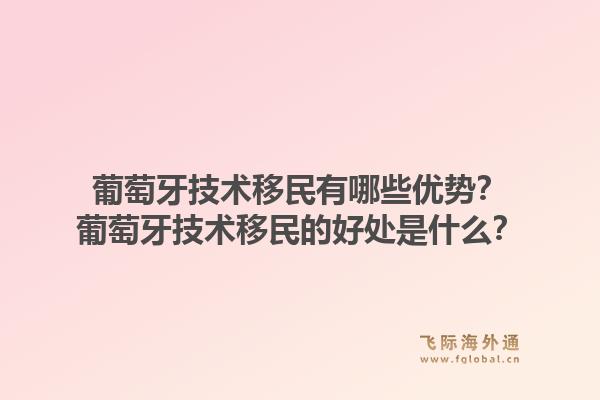 葡萄牙技术移民有哪些优势？葡萄牙技术移民的好处是什么？1.jpg