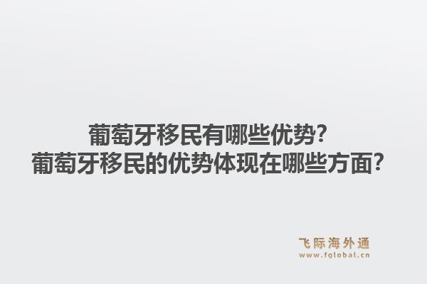 葡萄牙移民有哪些优势?葡萄牙移民的优势体现在哪些方面?1.jpg