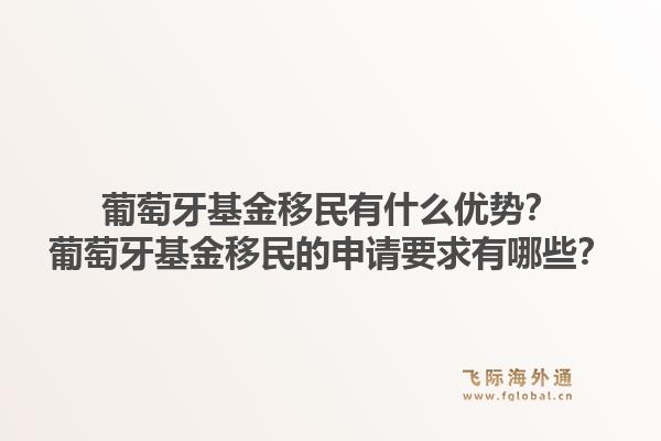 葡萄牙基金移民有什么优势?葡萄牙基金移民的申请要求有哪些?1.jpg